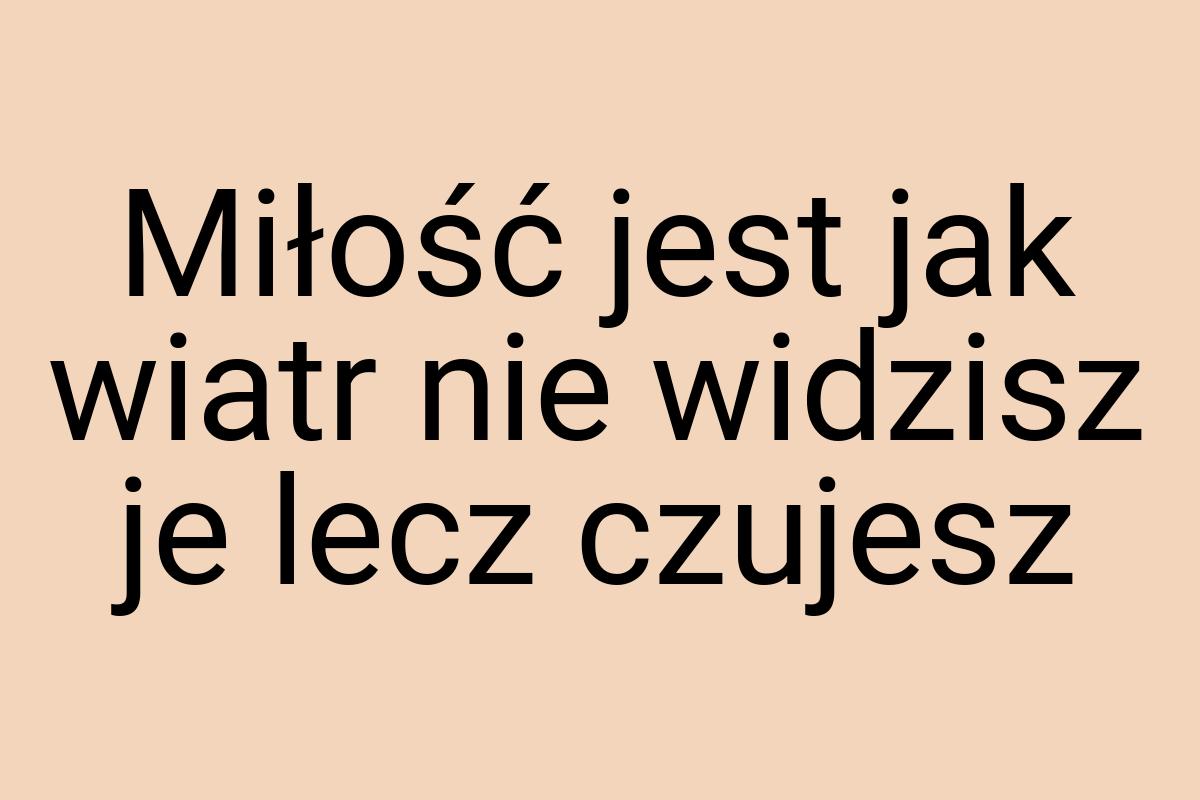 Miłość jest jak wiatr nie widzisz je lecz czujesz