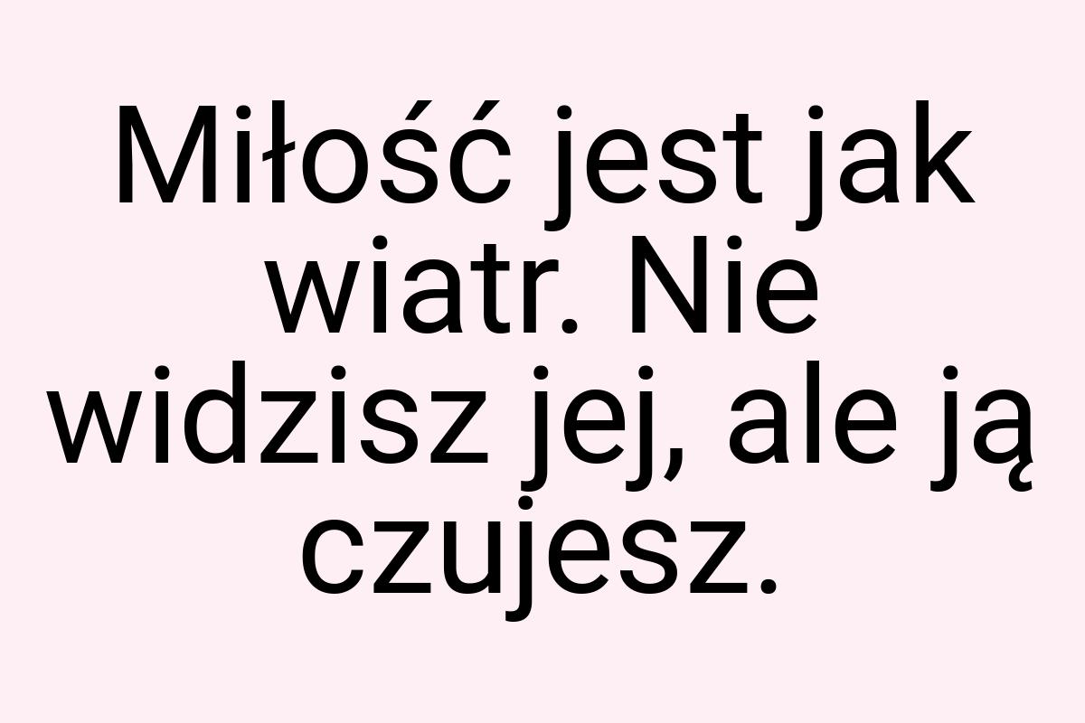 Miłość jest jak wiatr. Nie widzisz jej, ale ją czujesz