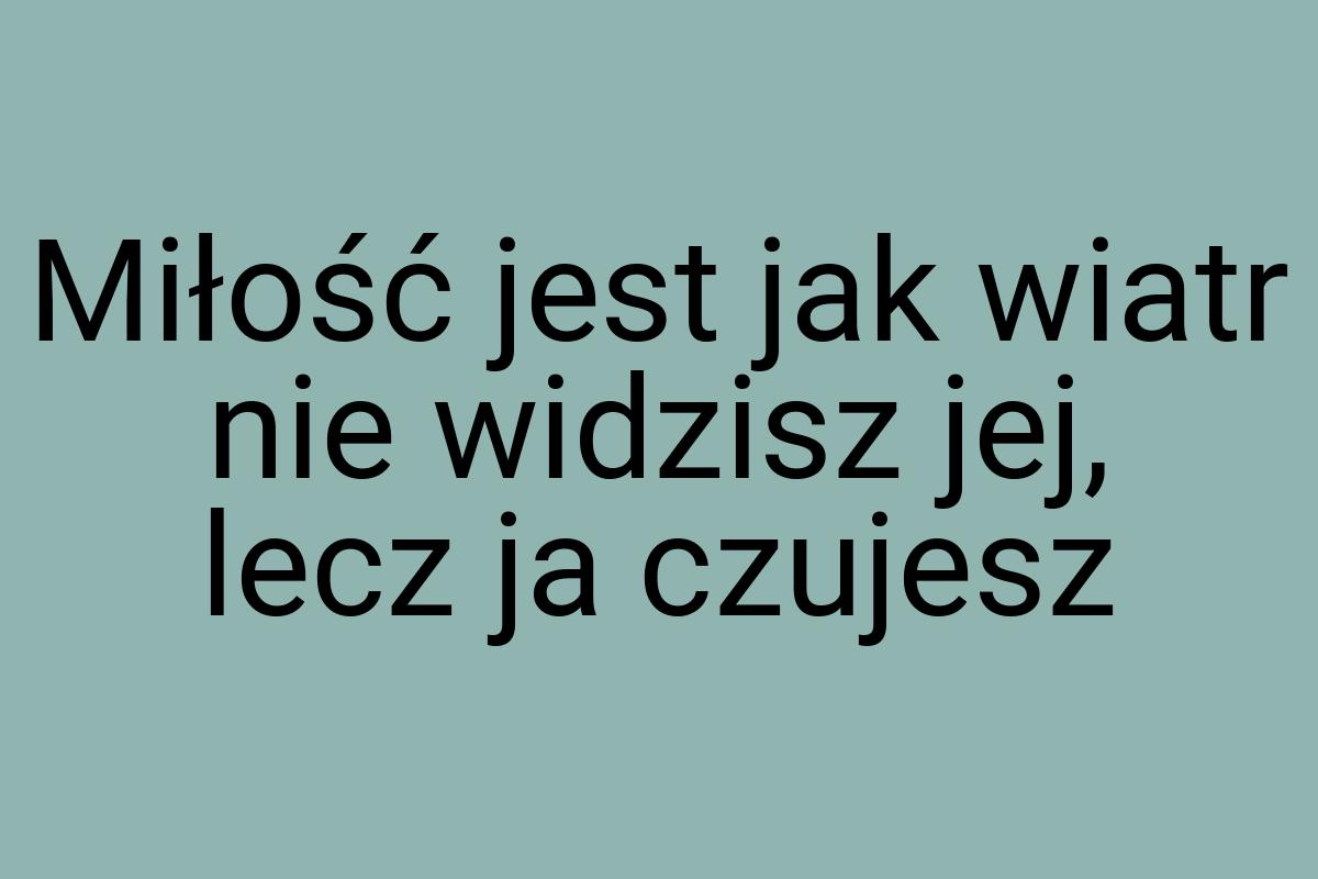 Miłość jest jak wiatr nie widzisz jej, lecz ja czujesz