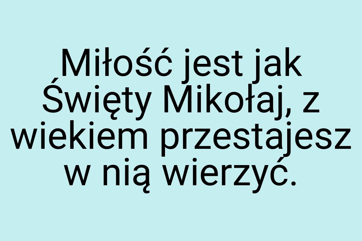 Miłość jest jak Święty Mikołaj, z wiekiem przestajesz w nią