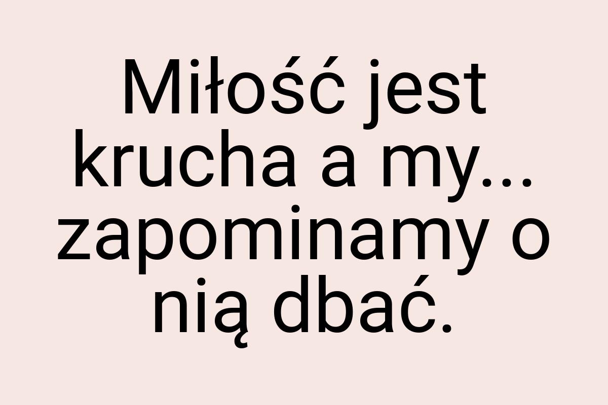 Miłość jest krucha a my... zapominamy o nią dbać