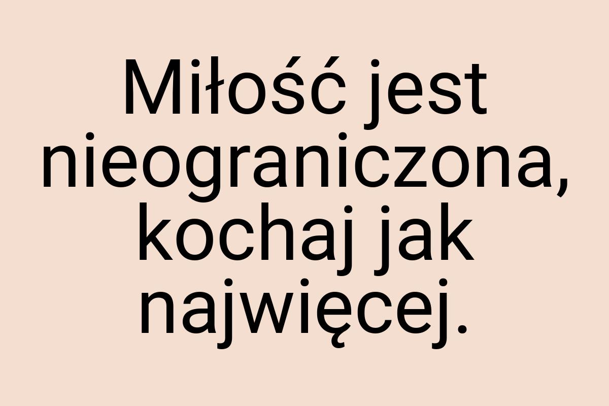 Miłość jest nieograniczona, kochaj jak najwięcej