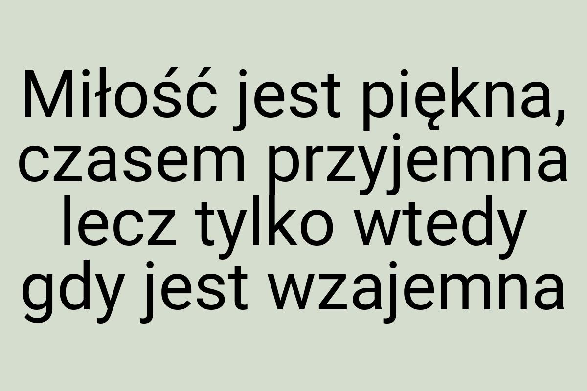 Miłość jest piękna, czasem przyjemna lecz tylko wtedy gdy