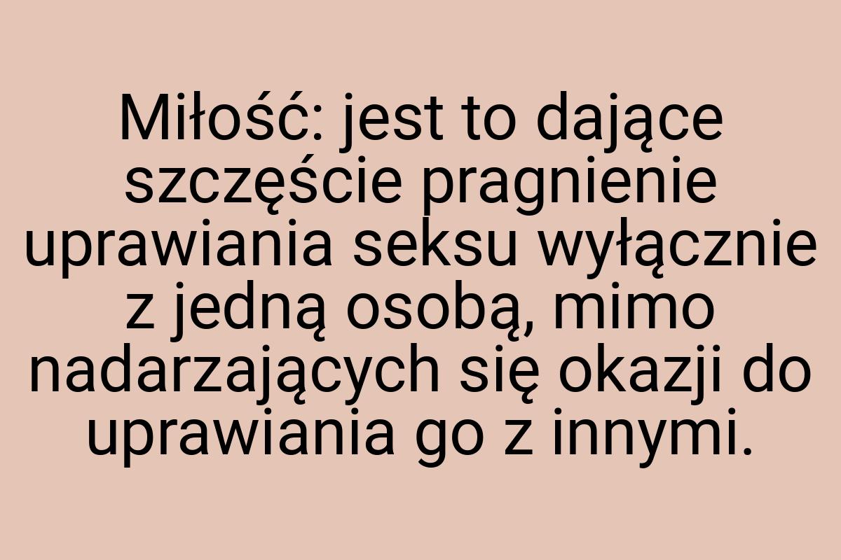 Miłość: jest to dające szczęście pragnienie uprawiania