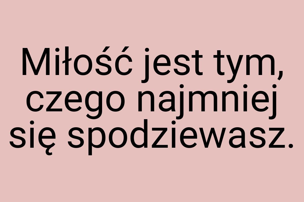 Miłość jest tym, czego najmniej się spodziewasz