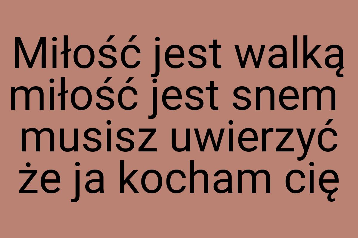 Miłość jest walką miłość jest snem musisz uwierzyć że ja