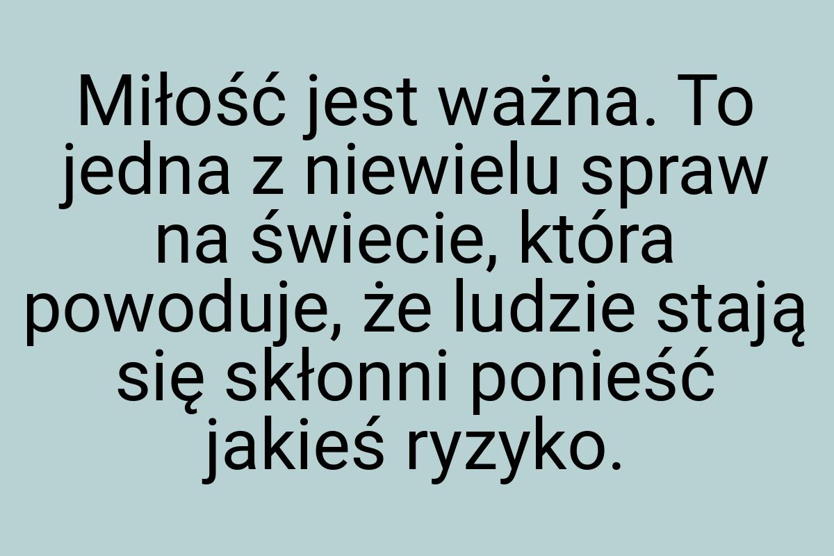 Miłość jest ważna. To jedna z niewielu spraw na świecie