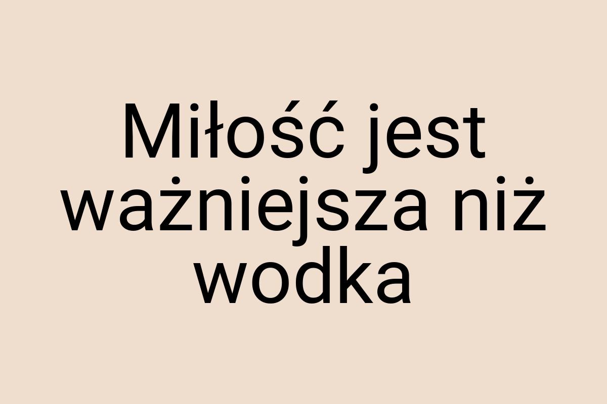 Miłość jest ważniejsza niż wodka