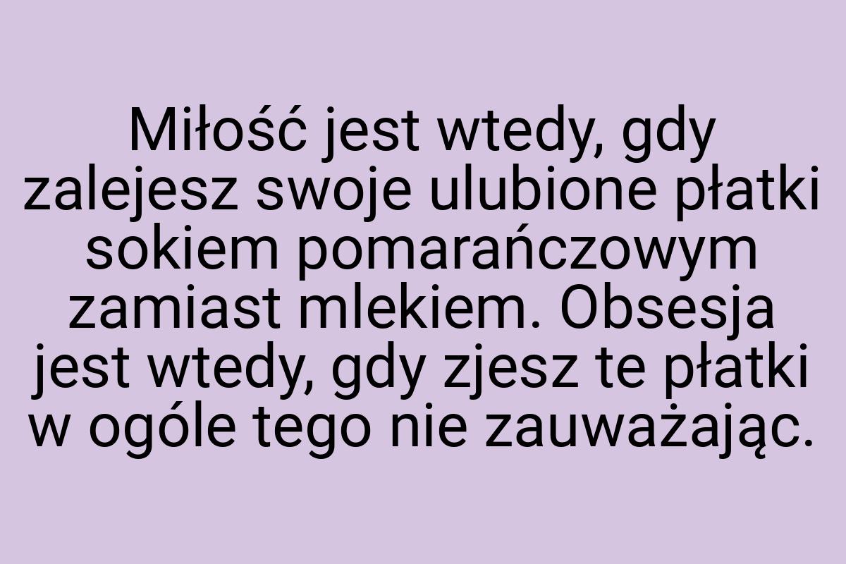 Miłość jest wtedy, gdy zalejesz swoje ulubione płatki