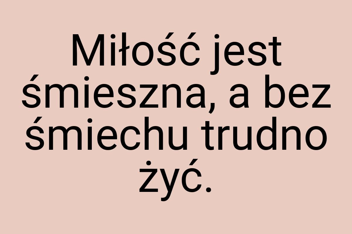 Miłość jest śmieszna, a bez śmiechu trudno żyć