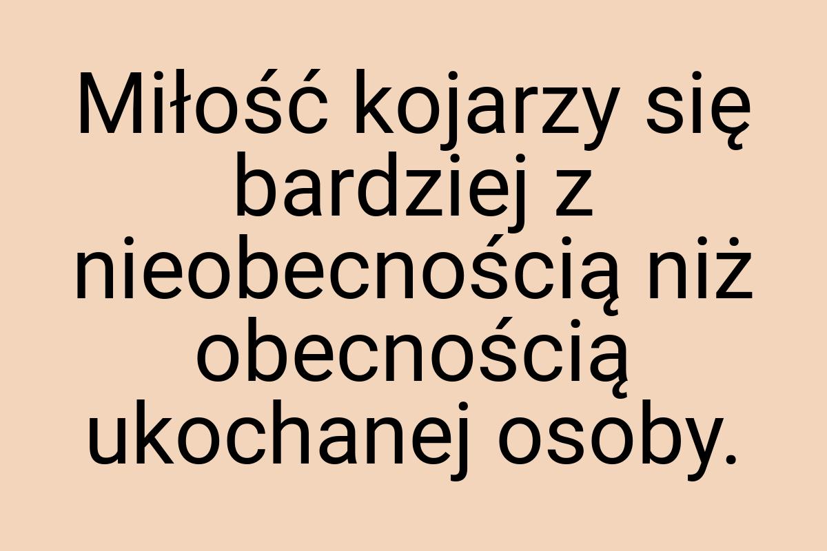 Miłość kojarzy się bardziej z nieobecnością niż obecnością