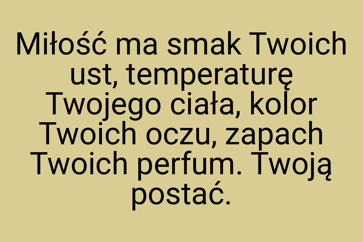 Miłość ma smak Twoich ust, temperaturę Twojego ciała, kolor