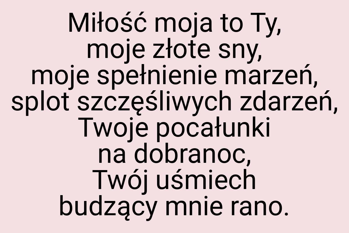 Miłość moja to Ty, moje złote sny, moje spełnienie marzeń