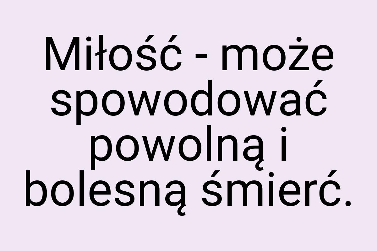 Miłość - może spowodować powolną i bolesną śmierć