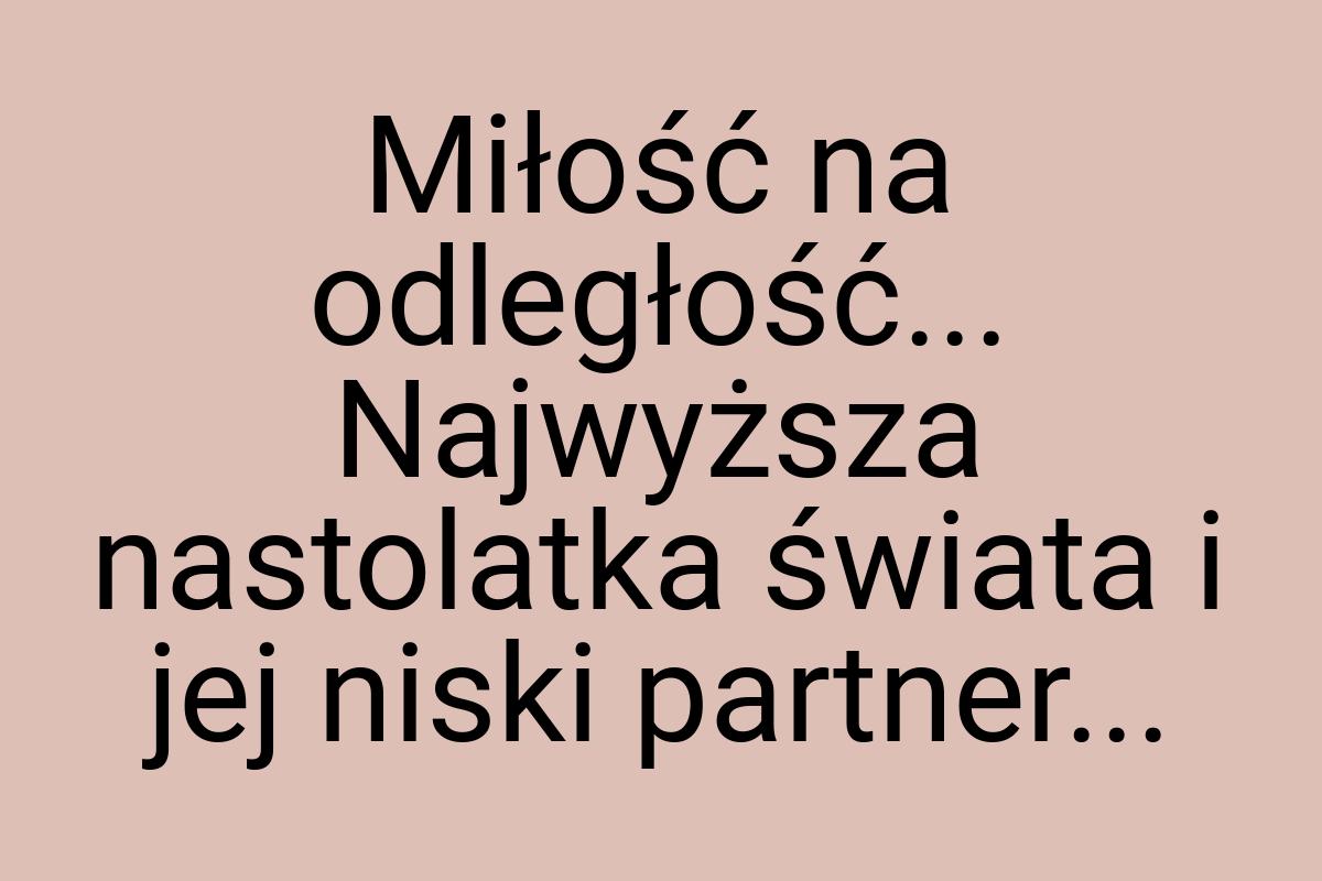 Miłość na odległość... Najwyższa nastolatka świata i jej