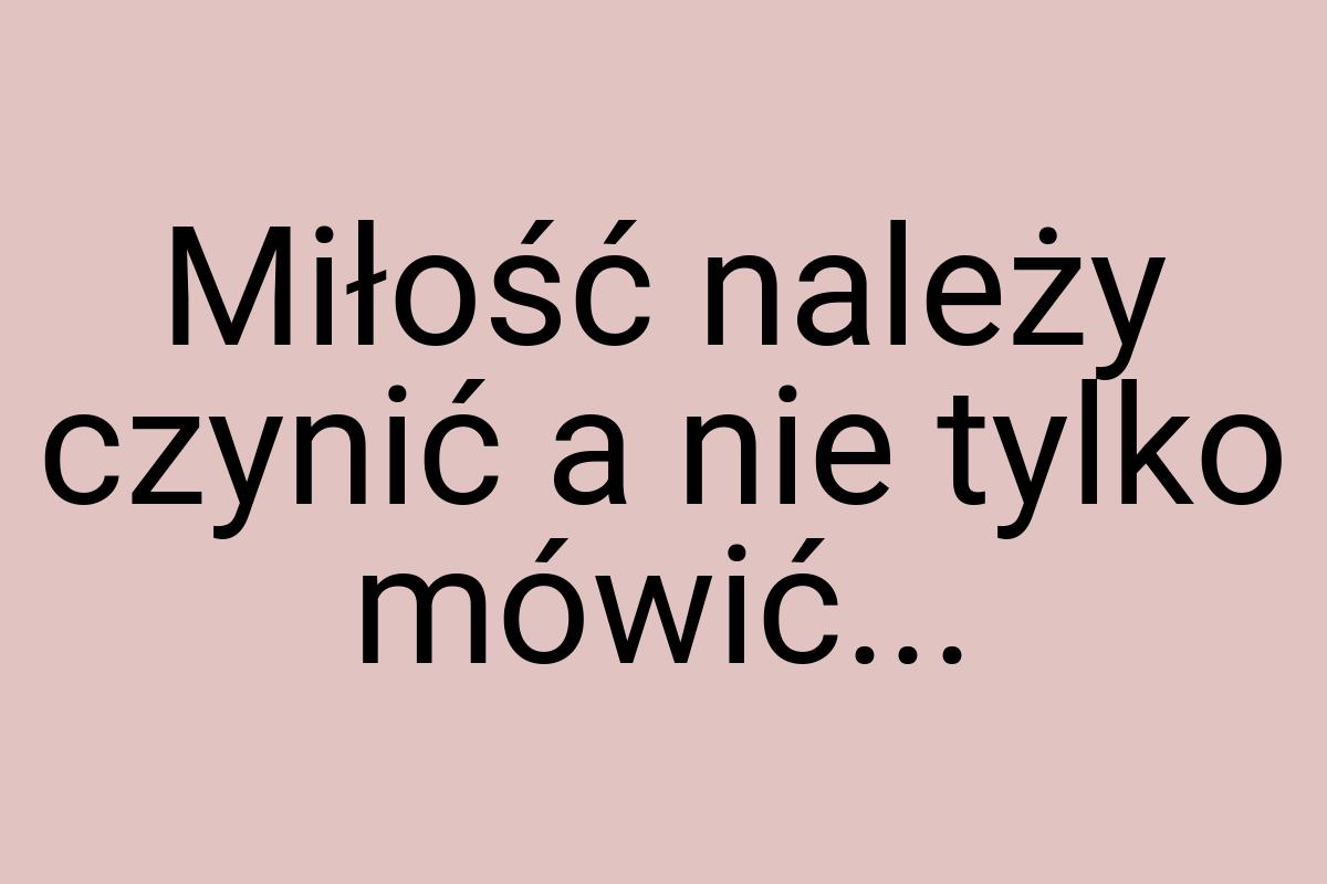 Miłość należy czynić a nie tylko mówić