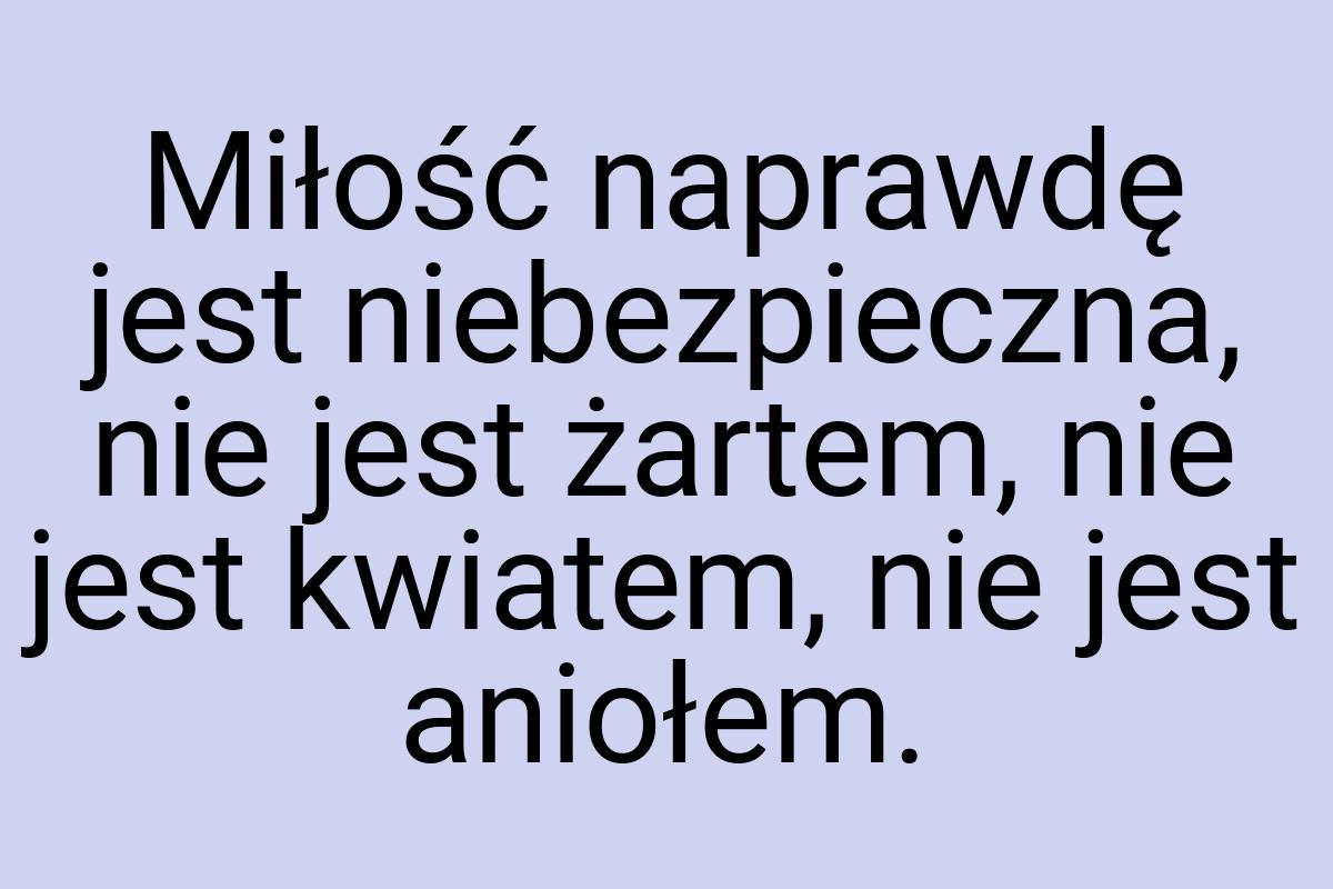 Miłość naprawdę jest niebezpieczna, nie jest żartem, nie