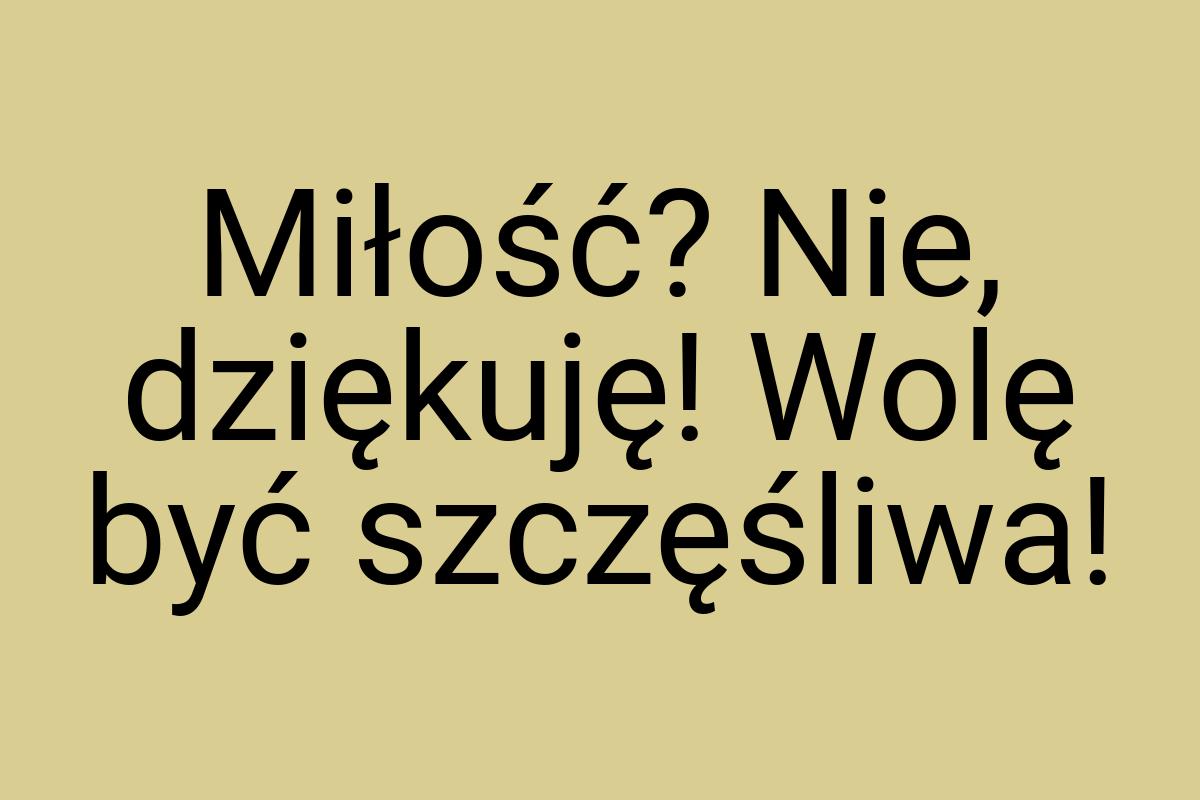 Miłość? Nie, dziękuję! Wolę być szczęśliwa