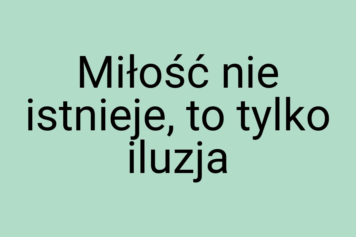 Miłość nie istnieje, to tylko iluzja