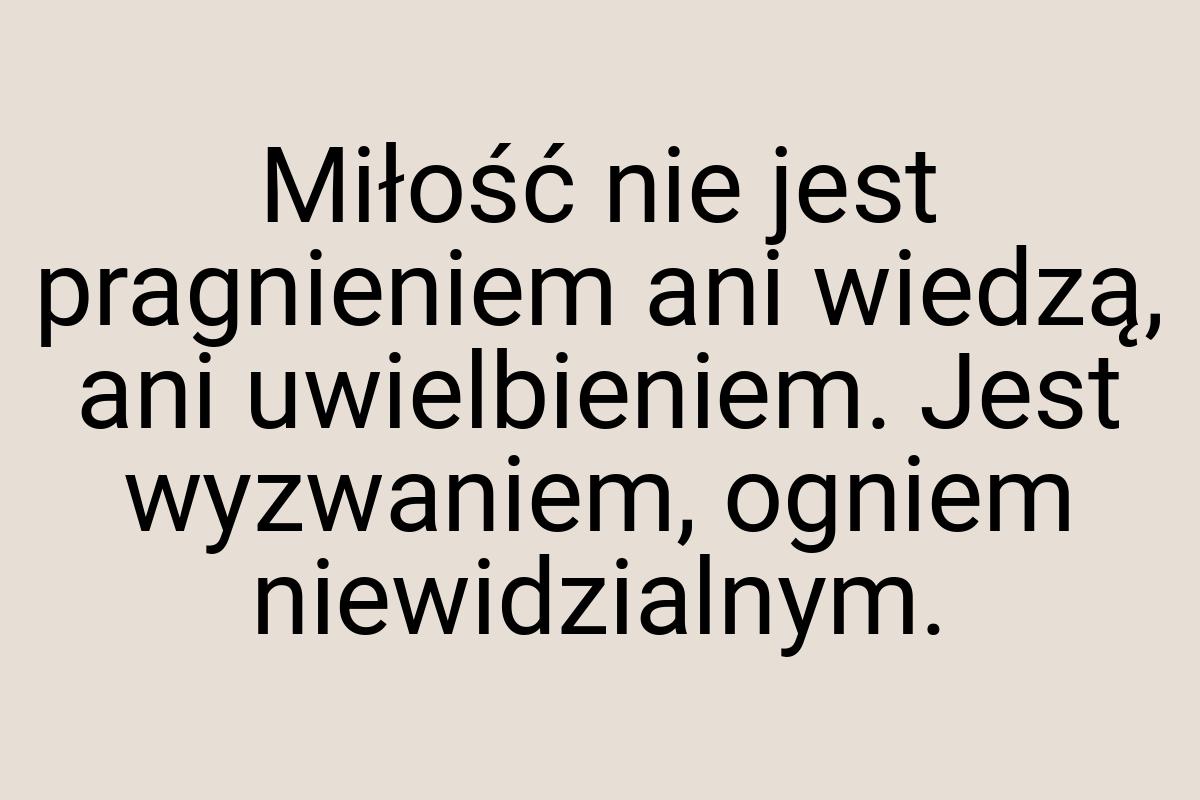 Miłość nie jest pragnieniem ani wiedzą, ani uwielbieniem