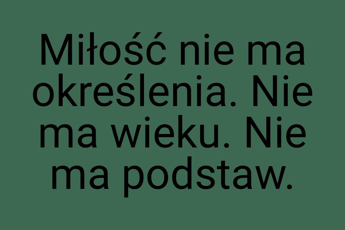 Miłość nie ma określenia. Nie ma wieku. Nie ma podstaw