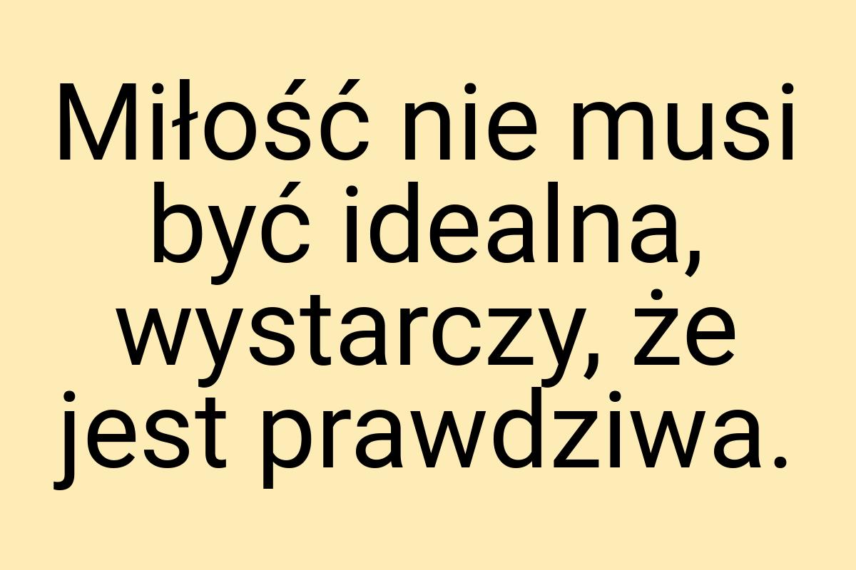 Miłość nie musi być idealna, wystarczy, że jest prawdziwa