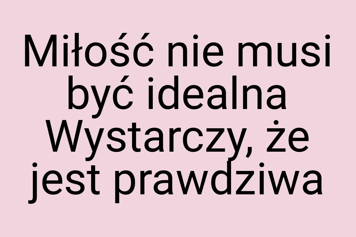 Miłość nie musi być idealna Wystarczy, że jest prawdziwa