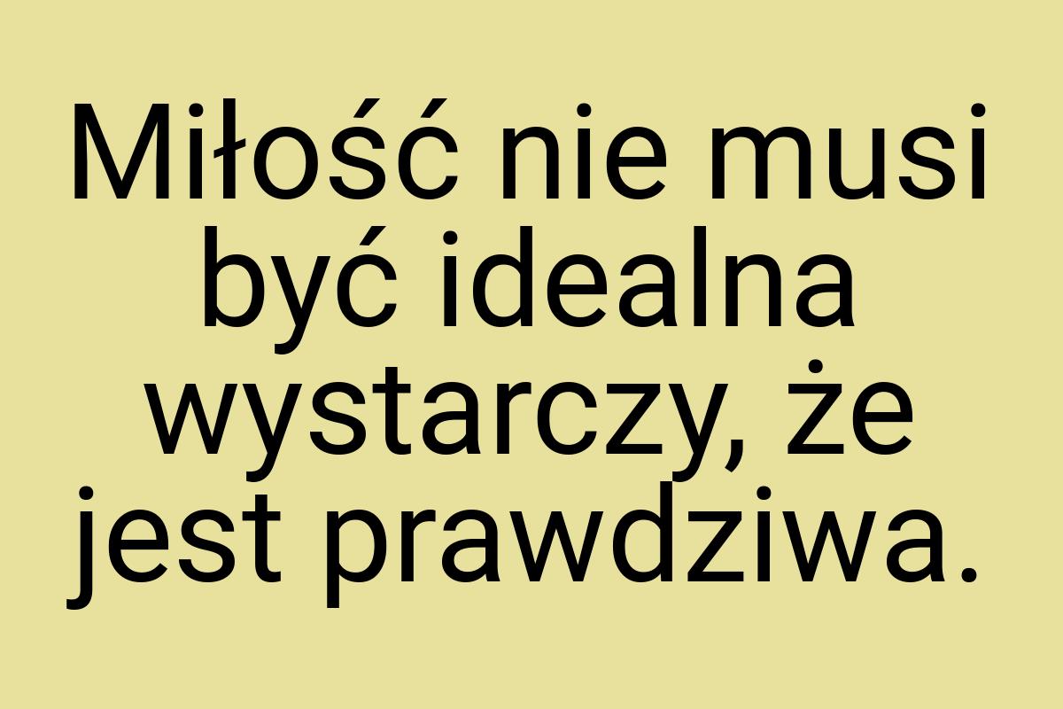 Miłość nie musi być idealna wystarczy, że jest prawdziwa