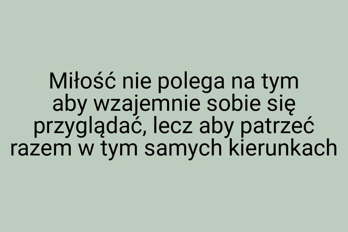 Miłość nie polega na tym aby wzajemnie sobie się