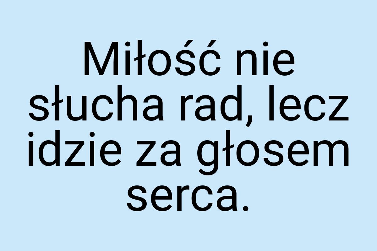 Miłość nie słucha rad, lecz idzie za głosem serca