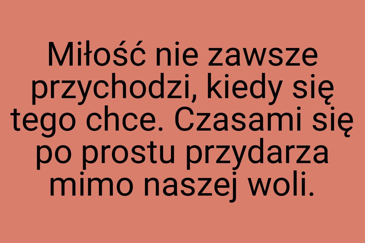 Miłość nie zawsze przychodzi, kiedy się tego chce. Czasami