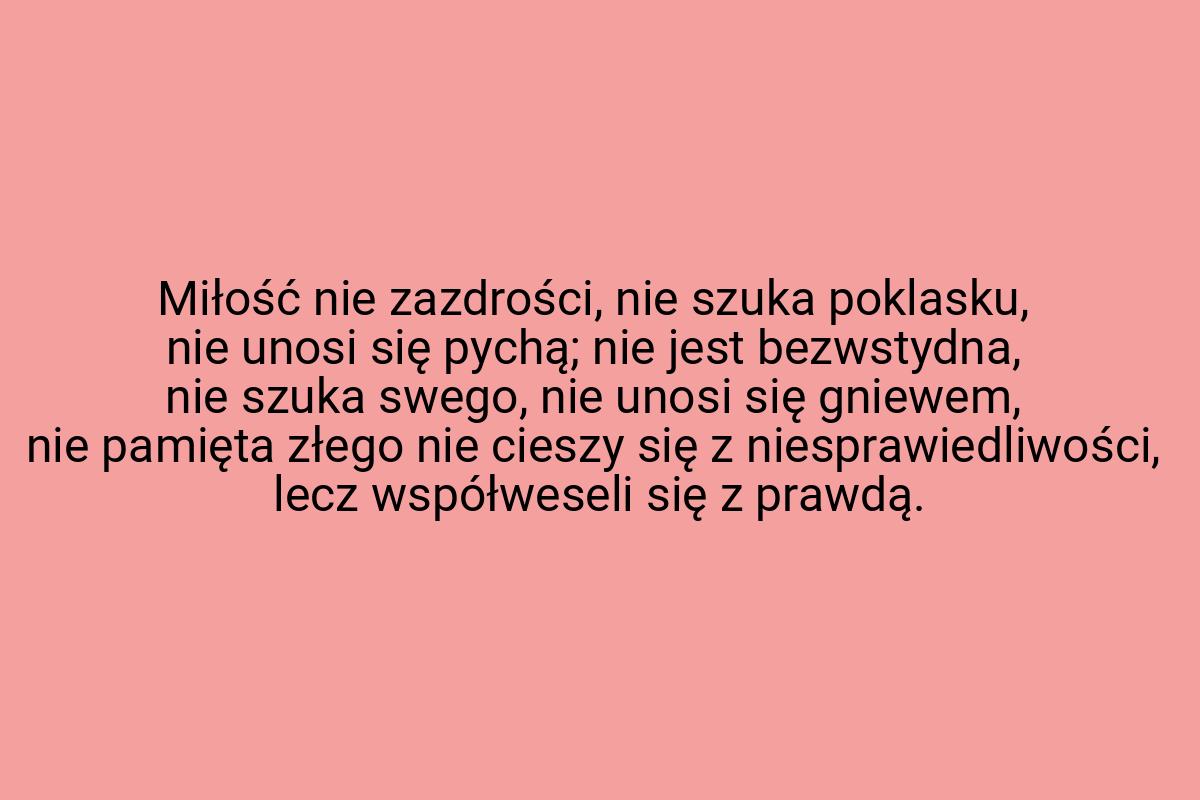 Miłość nie zazdrości, nie szuka poklasku, nie unosi się