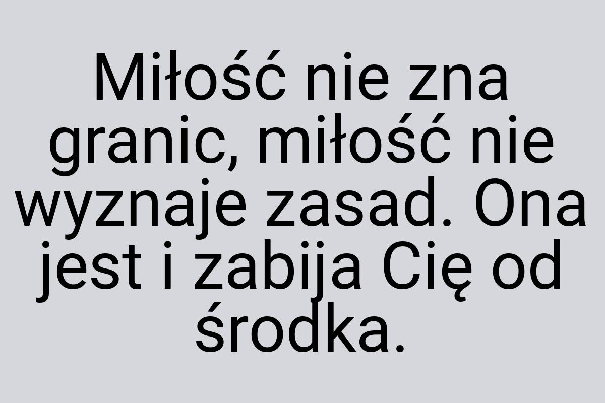 Miłość nie zna granic, miłość nie wyznaje zasad. Ona jest i