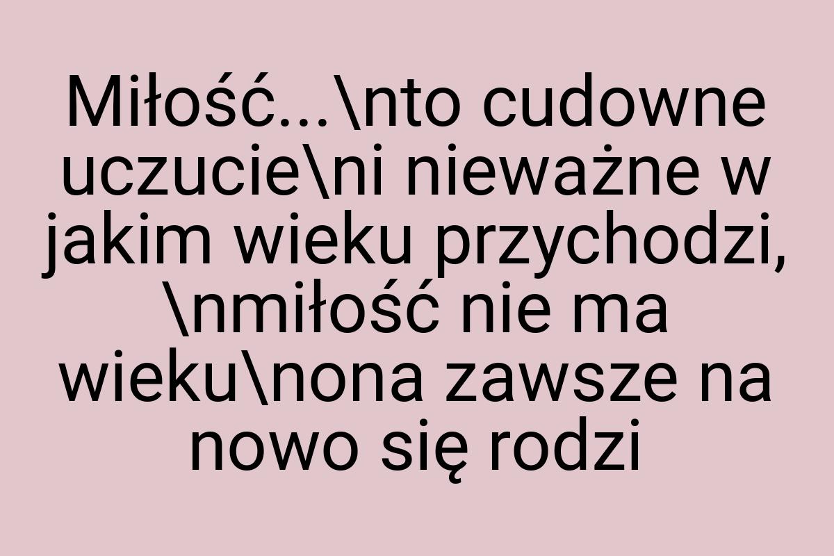 Miłość...\nto cudowne uczucie\ni nieważne w jakim wieku