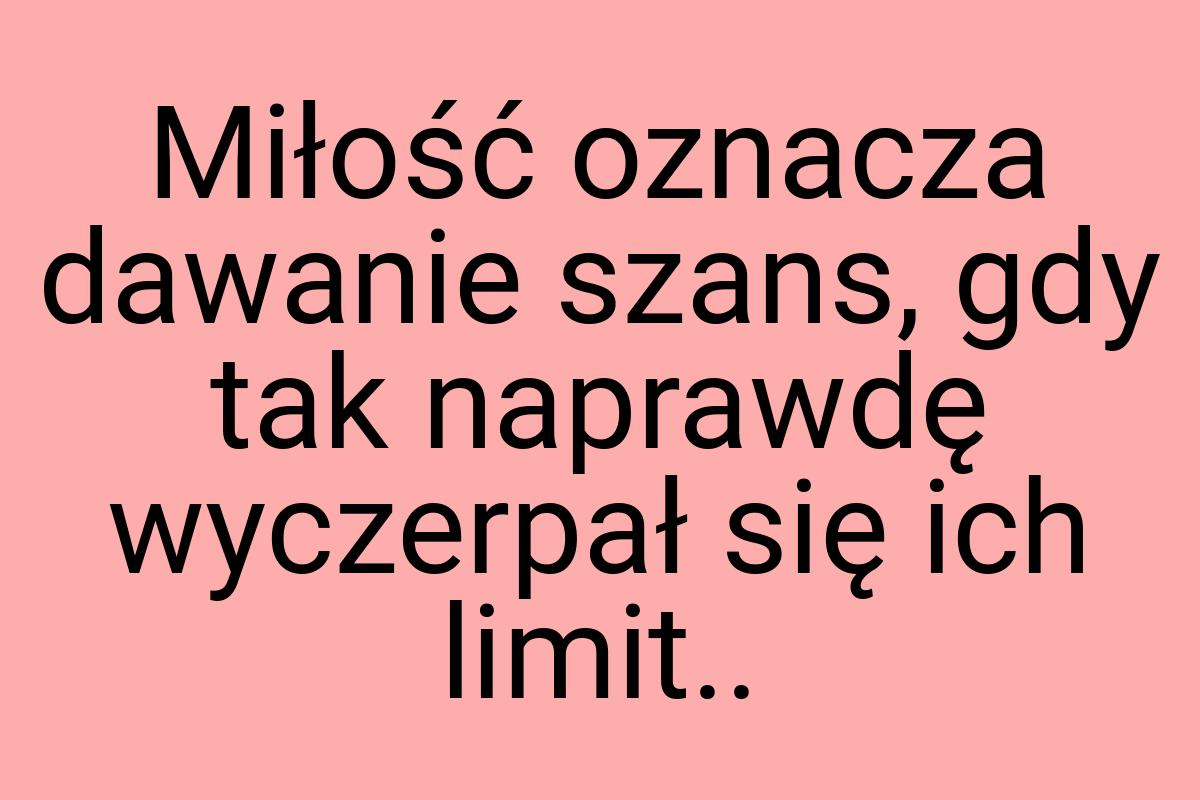 Miłość oznacza dawanie szans, gdy tak naprawdę wyczerpał