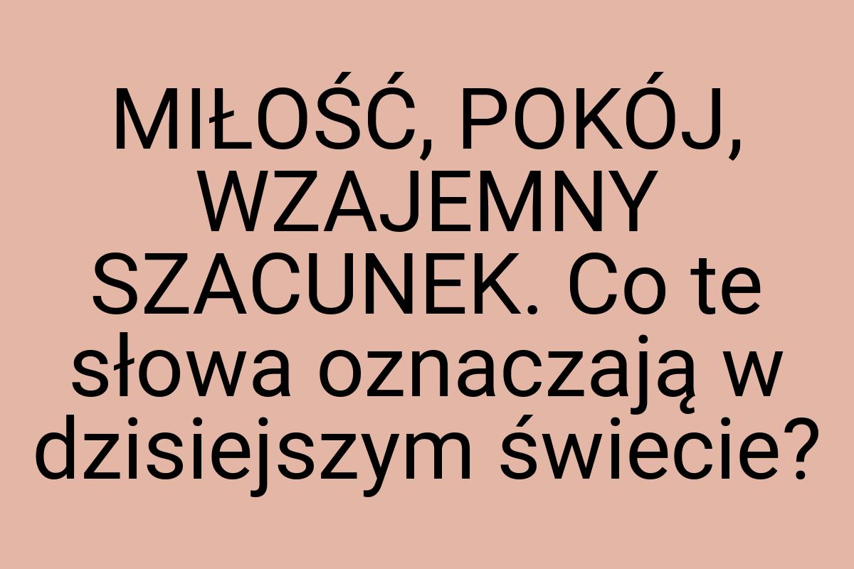 MIŁOŚĆ, POKÓJ, WZAJEMNY SZACUNEK. Co te słowa oznaczają w