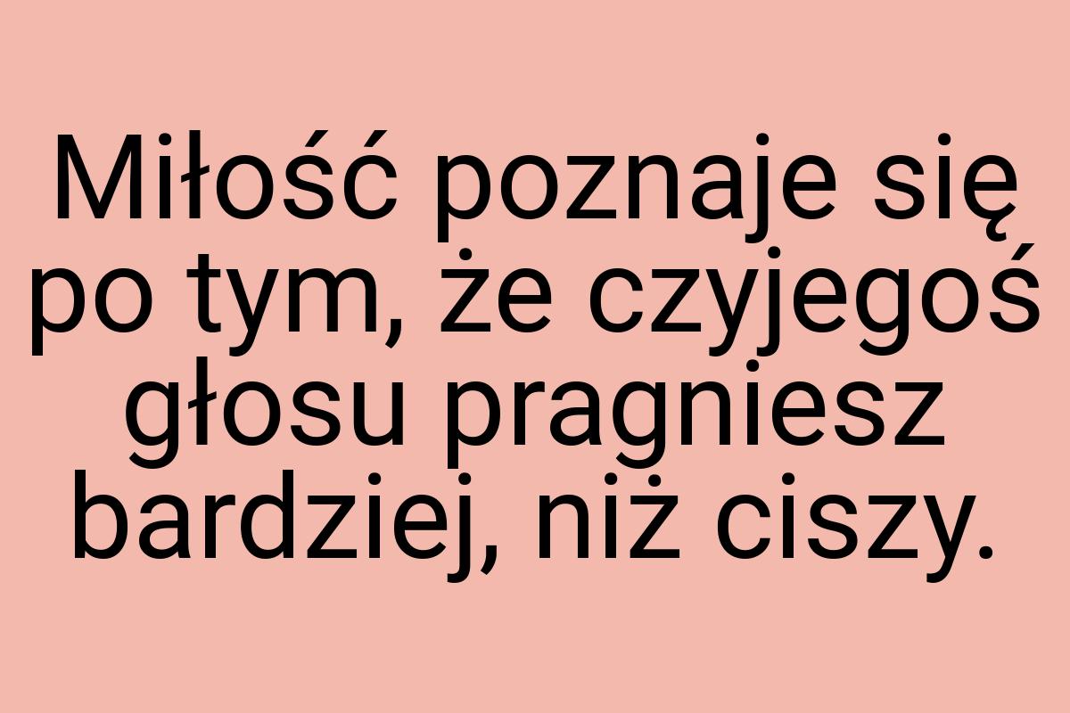 Miłość poznaje się po tym, że czyjegoś głosu pragniesz