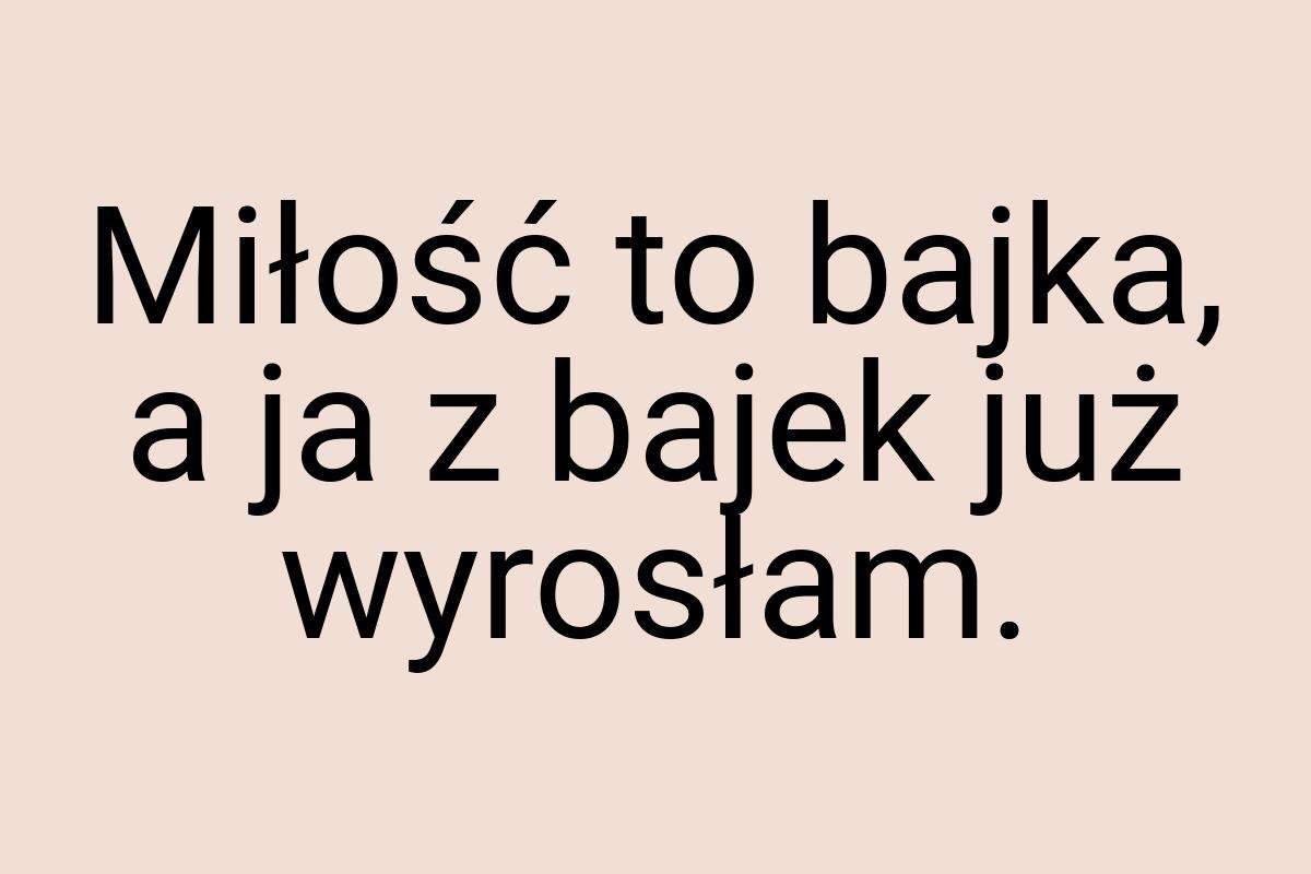 Miłość to bajka, a ja z bajek już wyrosłam