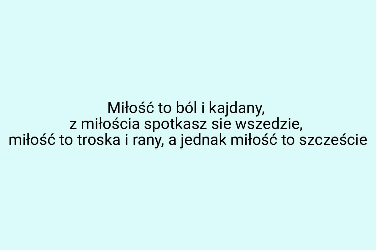 Miłość to ból i kajdany, z miłościa spotkasz sie wszedzie