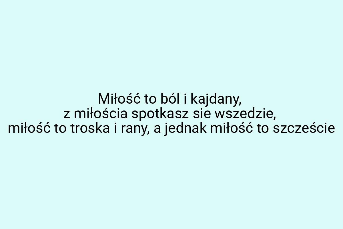 Miłość to ból i kajdany, z miłościa spotkasz sie wszedzie