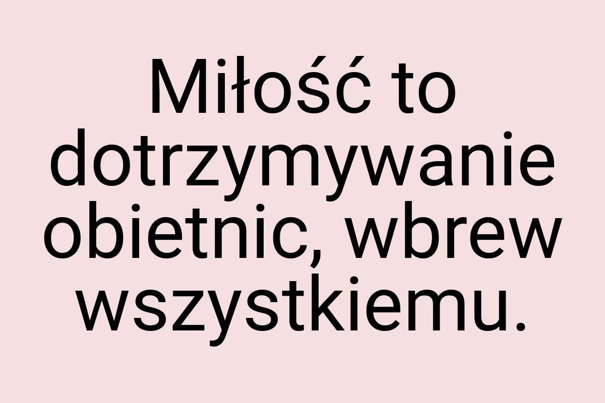 Miłość to dotrzymywanie obietnic, wbrew wszystkiemu