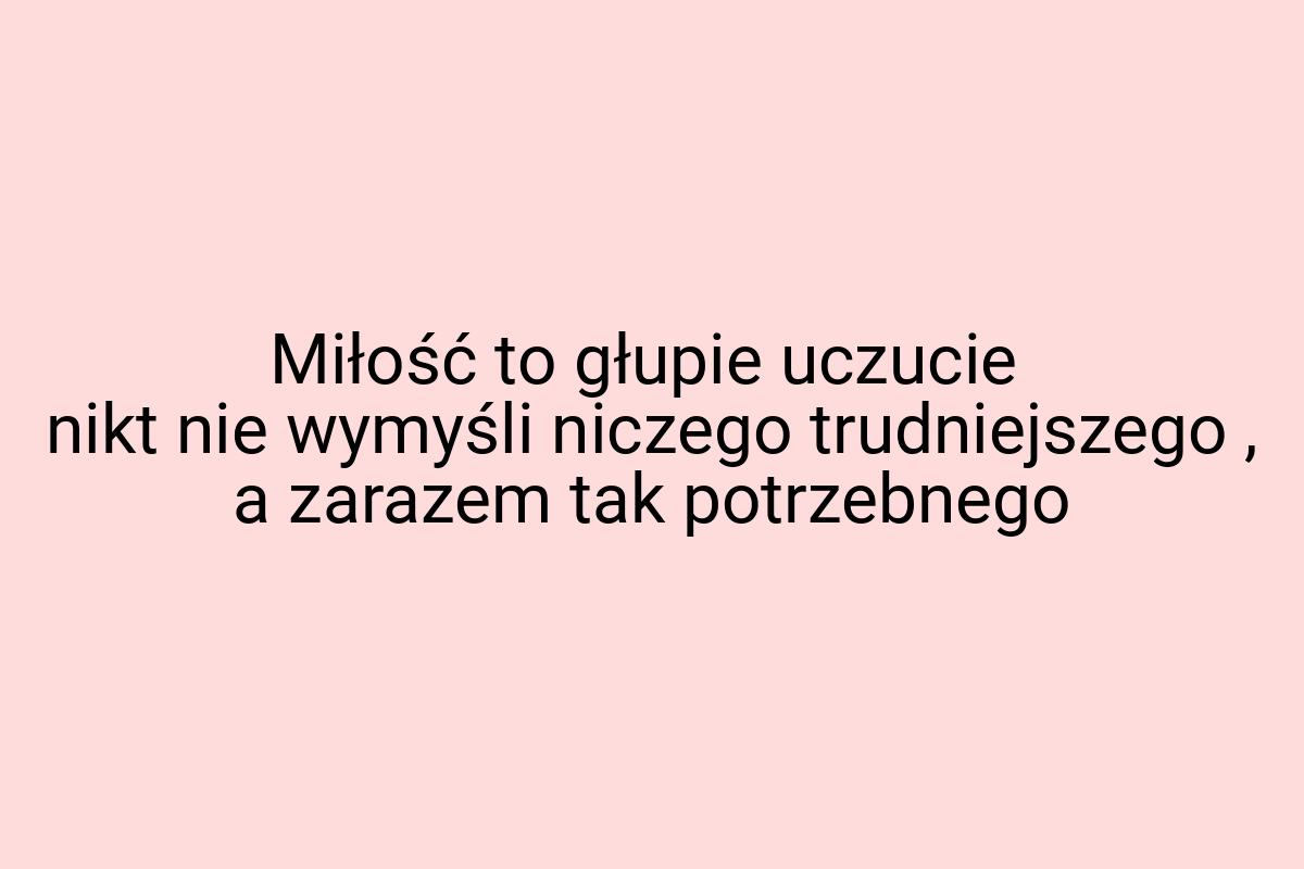 Miłość to głupie uczucie nikt nie wymyśli niczego