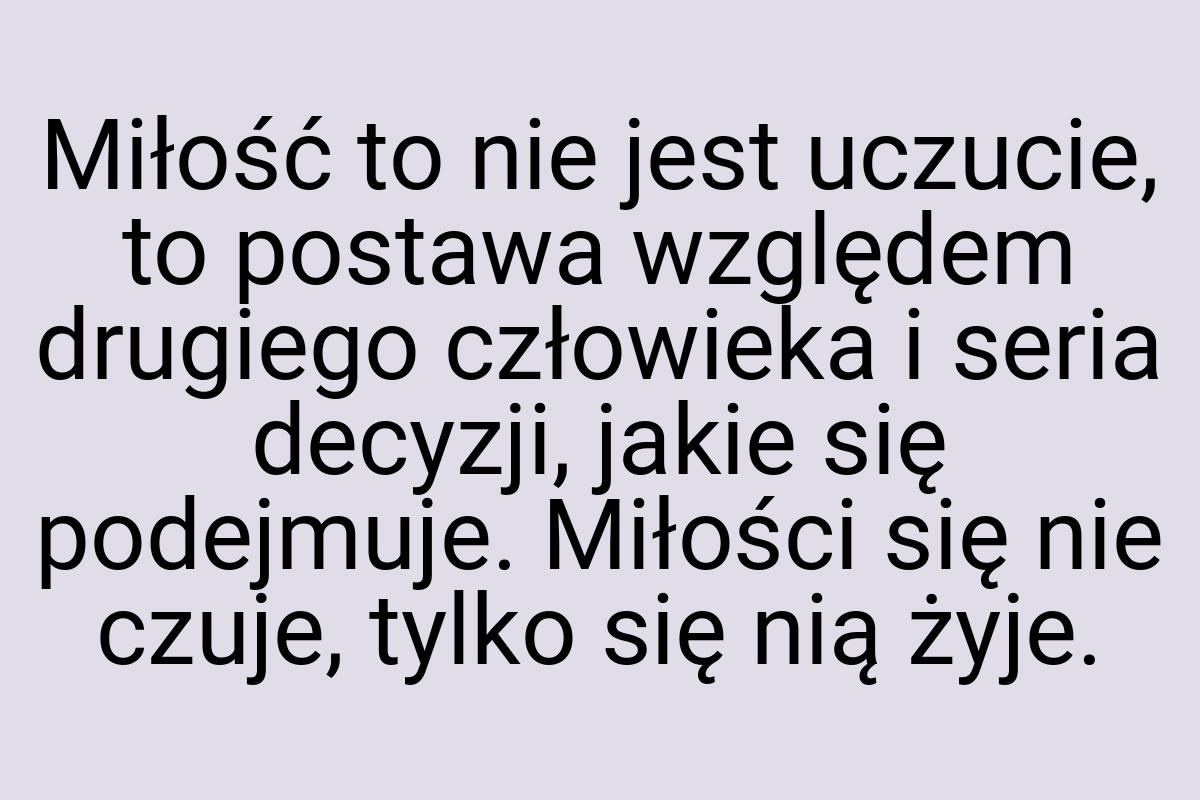 Miłość to nie jest uczucie, to postawa względem drugiego