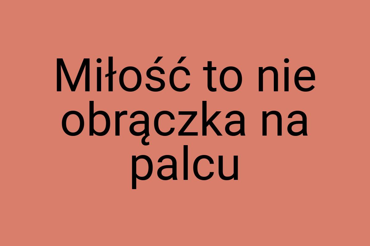 Miłość to nie obrączka na palcu