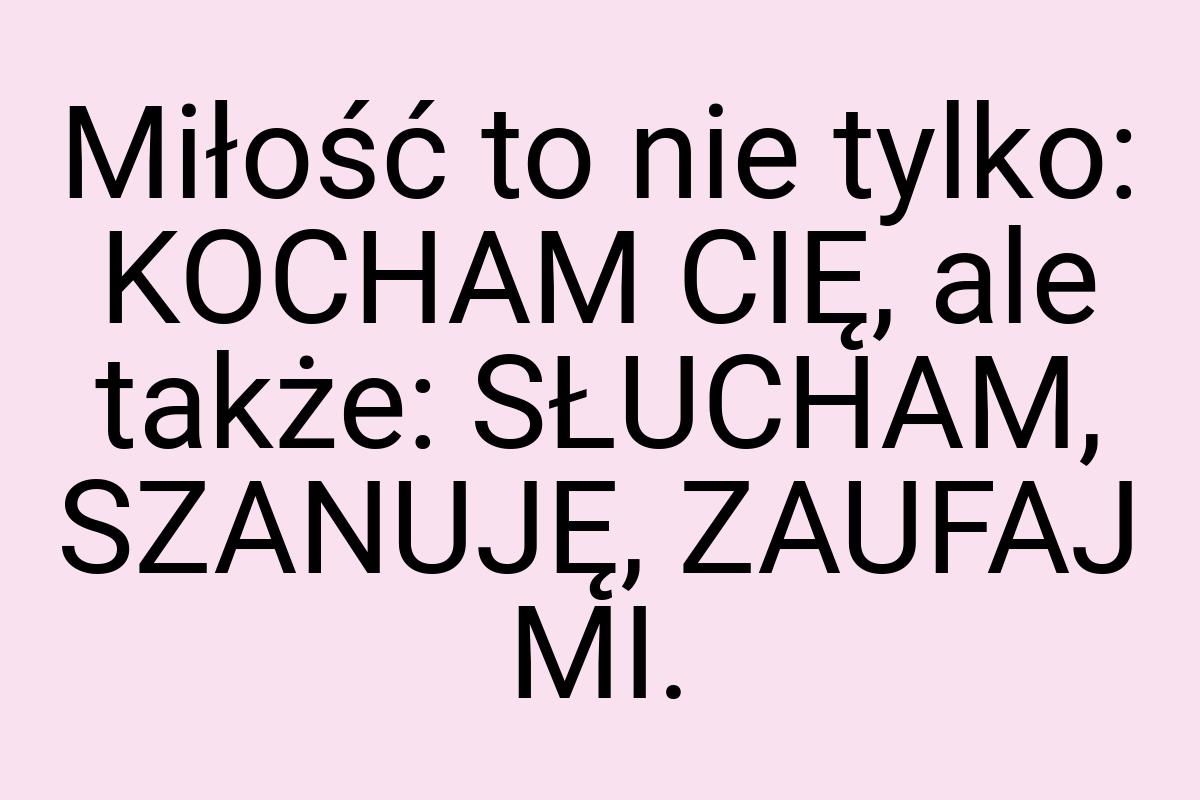 Miłość to nie tylko: KOCHAM CIĘ, ale także: SŁUCHAM