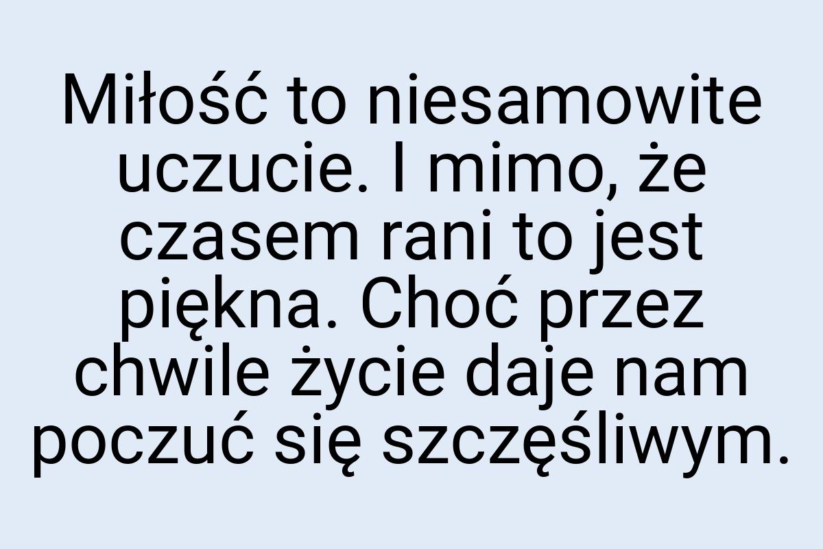 Miłość to niesamowite uczucie. I mimo, że czasem rani to