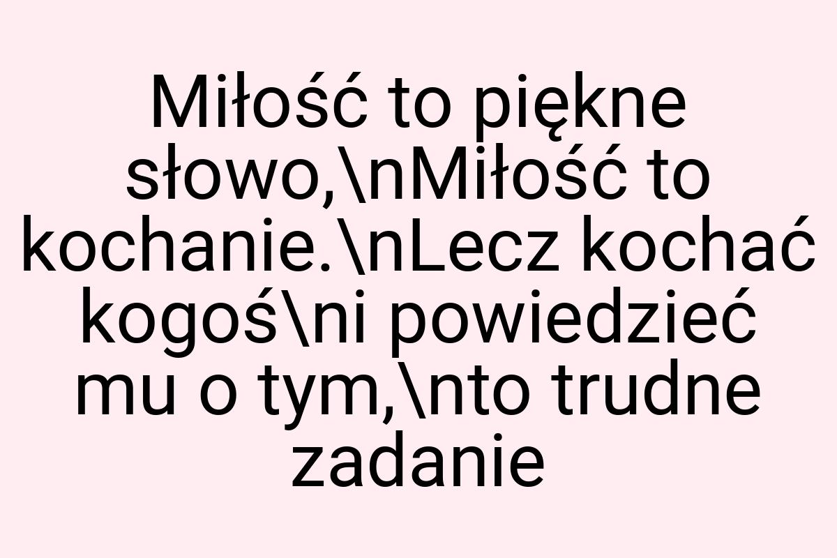 Miłość to piękne słowo,\nMiłość to kochanie.\nLecz kochać