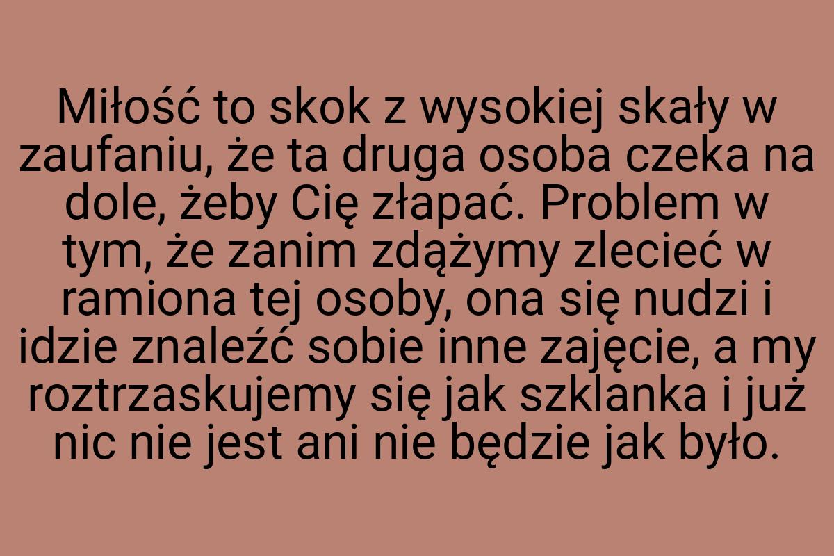 Miłość to skok z wysokiej skały w zaufaniu, że ta druga