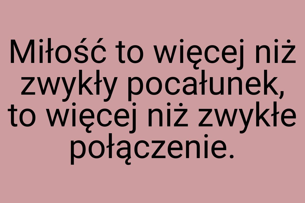 Miłość to więcej niż zwykły pocałunek, to więcej niż zwykłe