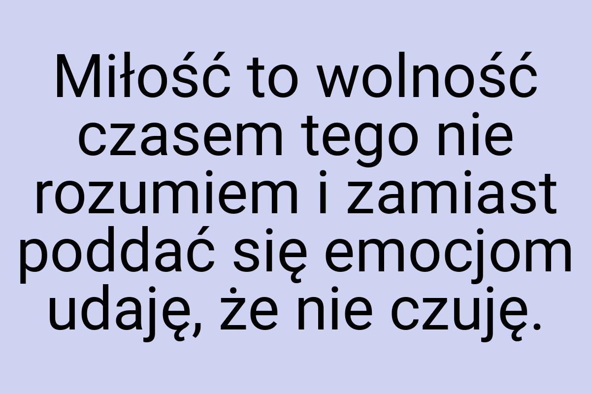 Miłość to wolność czasem tego nie rozumiem i zamiast poddać